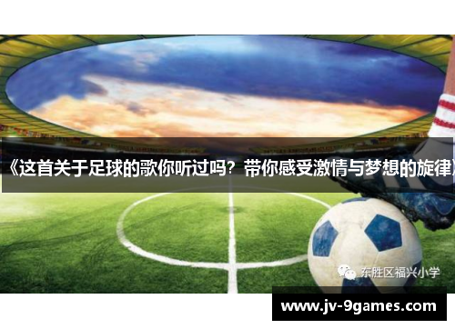 《这首关于足球的歌你听过吗？带你感受激情与梦想的旋律》