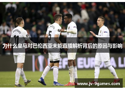 为什么皇马对巴伦西亚未能直播解析背后的原因与影响