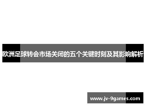 欧洲足球转会市场关闭的五个关键时刻及其影响解析