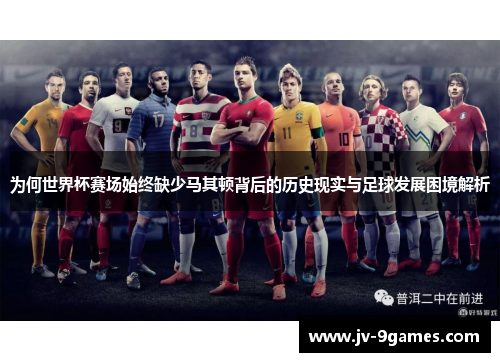 为何世界杯赛场始终缺少马其顿背后的历史现实与足球发展困境解析