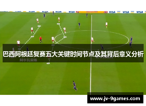 巴西阿根廷复赛五大关键时间节点及其背后意义分析