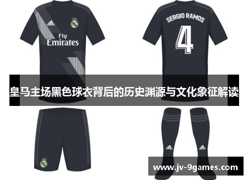 皇马主场黑色球衣背后的历史渊源与文化象征解读
