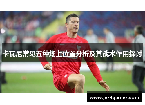 卡瓦尼常见五种场上位置分析及其战术作用探讨