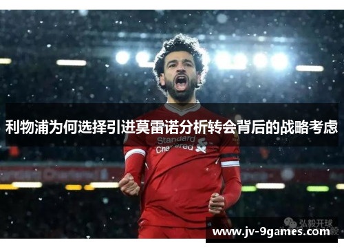 利物浦为何选择引进莫雷诺分析转会背后的战略考虑