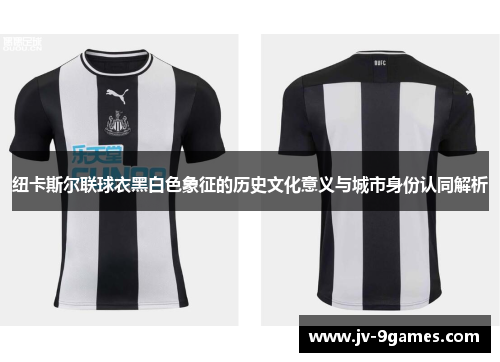 纽卡斯尔联球衣黑白色象征的历史文化意义与城市身份认同解析