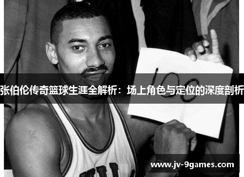 张伯伦传奇篮球生涯全解析：场上角色与定位的深度剖析
