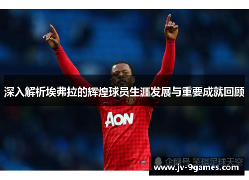 深入解析埃弗拉的辉煌球员生涯发展与重要成就回顾