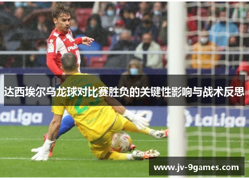 达西埃尔乌龙球对比赛胜负的关键性影响与战术反思