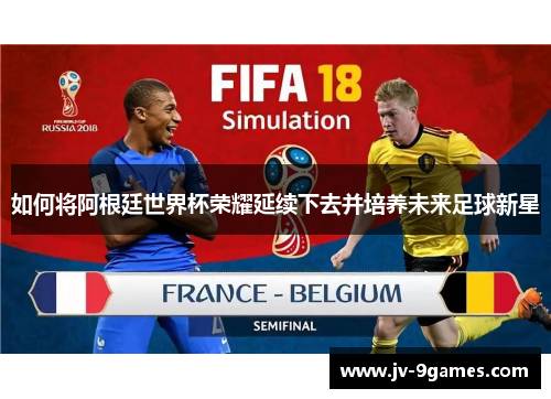 如何将阿根廷世界杯荣耀延续下去并培养未来足球新星