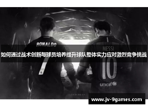 如何通过战术创新与球员培养提升球队整体实力应对激烈竞争挑战