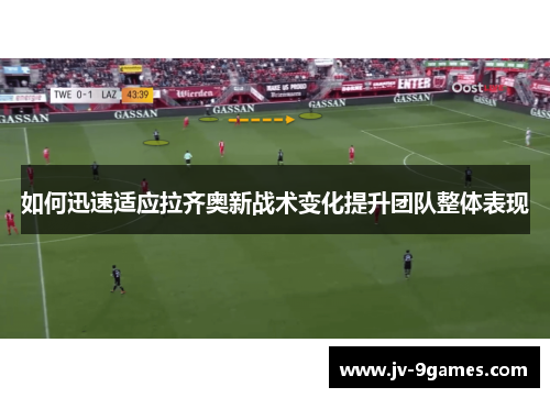 如何迅速适应拉齐奥新战术变化提升团队整体表现