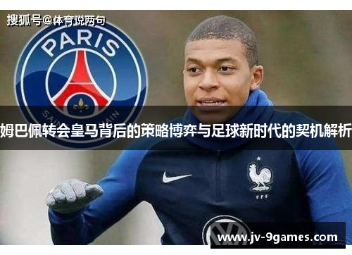 姆巴佩转会皇马背后的策略博弈与足球新时代的契机解析