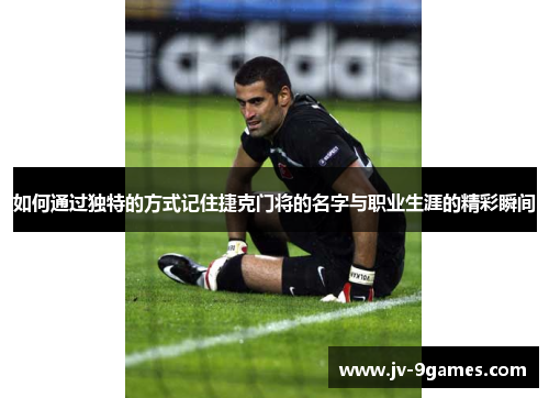 如何通过独特的方式记住捷克门将的名字与职业生涯的精彩瞬间