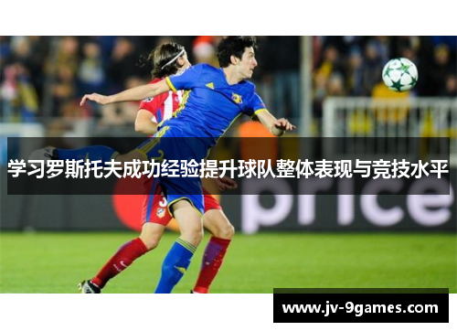 学习罗斯托夫成功经验提升球队整体表现与竞技水平