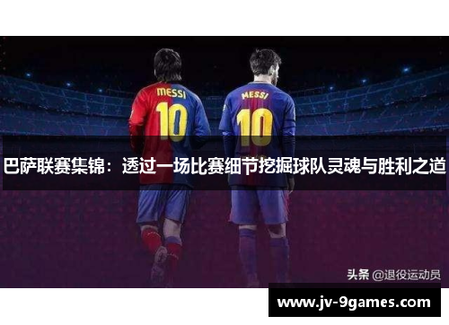 巴萨联赛集锦：透过一场比赛细节挖掘球队灵魂与胜利之道