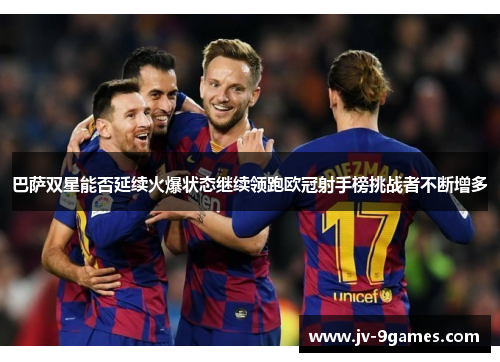 巴萨双星能否延续火爆状态继续领跑欧冠射手榜挑战者不断增多