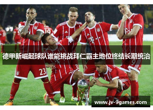 德甲新崛起球队谁能挑战拜仁霸主地位终结长期统治