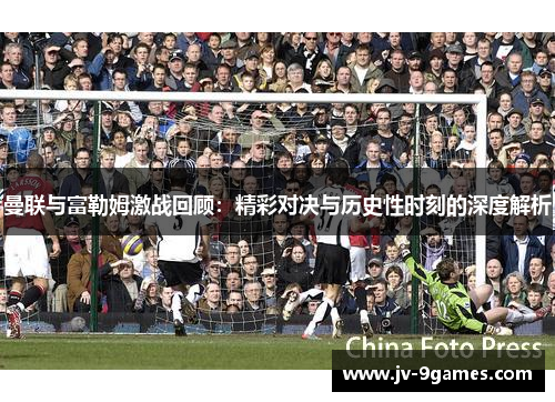 曼联与富勒姆激战回顾：精彩对决与历史性时刻的深度解析