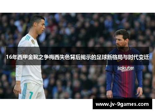 16年西甲金靴之争梅西失色背后揭示的足球新格局与时代变迁