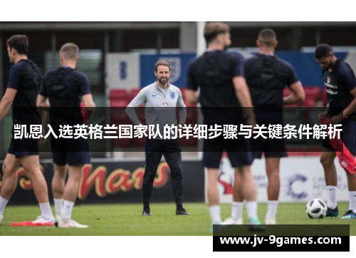 凯恩入选英格兰国家队的详细步骤与关键条件解析