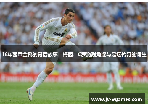 16年西甲金靴的背后故事：梅西、C罗激烈角逐与足坛传奇的诞生