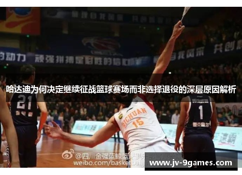 哈达迪为何决定继续征战篮球赛场而非选择退役的深层原因解析