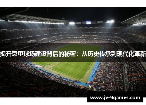 揭开意甲球场建设背后的秘密：从历史传承到现代化革新