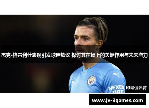 杰克·格雷利什表现引发球迷热议 探讨其在场上的关键作用与未来潜力
