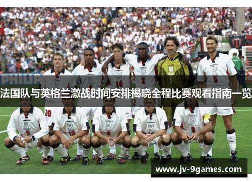 法国队与英格兰激战时间安排揭晓全程比赛观看指南一览