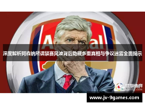 深度解析阿森纳所谓禁赛风波背后隐藏多重真相与争议迷雾全面揭示