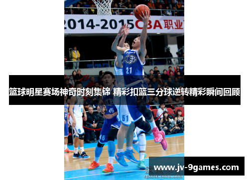 篮球明星赛场神奇时刻集锦 精彩扣篮三分球逆转精彩瞬间回顾