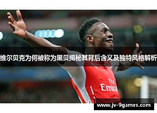 维尔贝克为何被称为黑贝揭秘其背后含义及独特风格解析