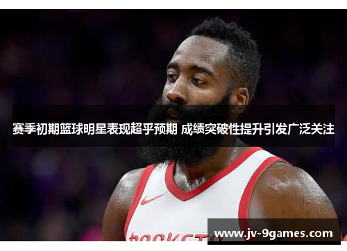 赛季初期篮球明星表现超乎预期 成绩突破性提升引发广泛关注