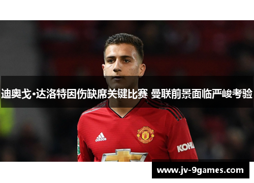 迪奥戈·达洛特因伤缺席关键比赛 曼联前景面临严峻考验