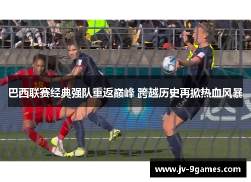 巴西联赛经典强队重返巅峰 跨越历史再掀热血风暴
