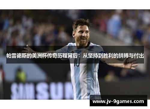 帕雷德斯的美洲杯传奇历程背后：从坚持到胜利的拼搏与付出