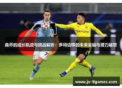 桑乔的成长轨迹与挑战解析：多特边锋的未来发展与潜力展望