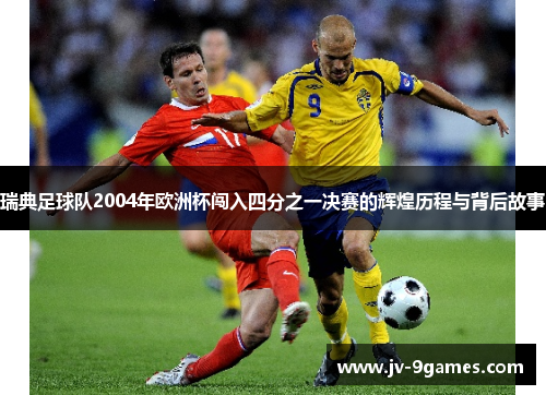 瑞典足球队2004年欧洲杯闯入四分之一决赛的辉煌历程与背后故事