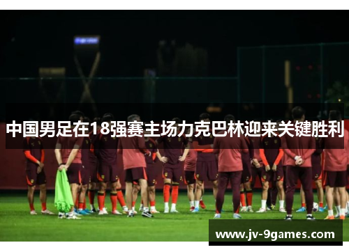 中国男足在18强赛主场力克巴林迎来关键胜利