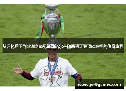 从归化后卫到欧洲之巅见证勒诺尔芒随西班牙登顶欧洲杯的传奇旅程