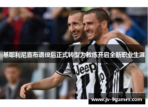 基耶利尼宣布退役后正式转型为教练开启全新职业生涯