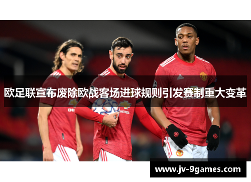 欧足联宣布废除欧战客场进球规则引发赛制重大变革