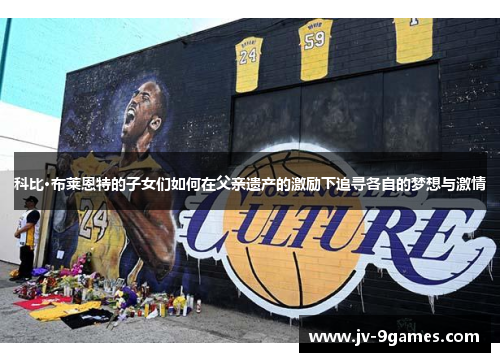 科比·布莱恩特的子女们如何在父亲遗产的激励下追寻各自的梦想与激情