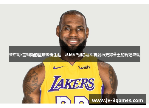 莱布朗·詹姆斯的篮球传奇生涯：从MVP到总冠军再到历史得分王的辉煌成就